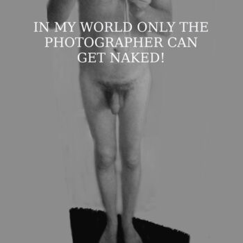 In My World Only The Photographer Can Get Naked!